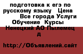 подготовка к егэ по русскому языку › Цена ­ 2 600 - Все города Услуги » Обучение. Курсы   . Ненецкий АО,Пылемец д.